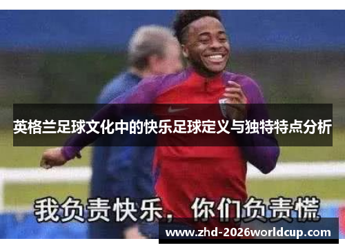 英格兰足球文化中的快乐足球定义与独特特点分析 英格兰足球文化中的快乐足球定义与独特特点分析