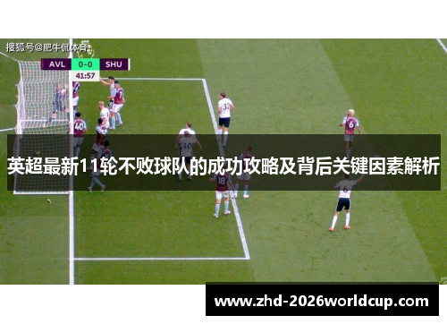 英超最新11轮不败球队的成功攻略及背后关键因素解析 英超最新11轮不败球队的成功攻略及背后关键因素解析