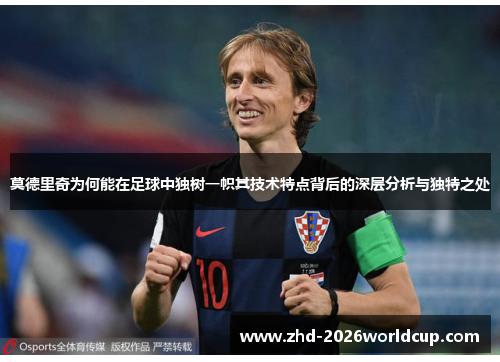 莫德里奇为何能在足球中独树一帜其技术特点背后的深层分析与独特之处
