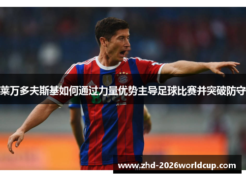 莱万多夫斯基如何通过力量优势主导足球比赛并突破防守 莱万多夫斯基如何通过力量优势主导足球比赛并突破防守