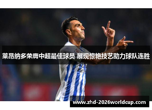 莱昂纳多荣膺中超最佳球员 展现惊艳技艺助力球队连胜 莱昂纳多荣膺中超最佳球员 展现惊艳技艺助力球队连胜