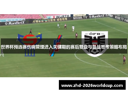 世界杯预选赛伤病管理进入关键期的赛后复盘与备战思考策略布局