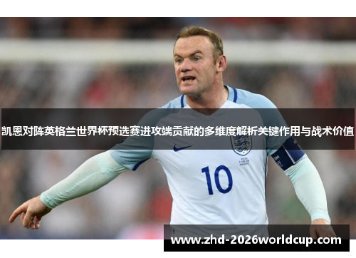 凯恩对阵英格兰世界杯预选赛进攻端贡献的多维度解析关键作用与战术价值 凯恩对阵英格兰世界杯预选赛进攻端贡献的多维度解析关键作用与战术价值