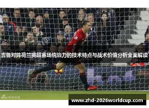 吉鲁对阵荷兰英超赛场统治力的技术特点与战术价值分析全面解读