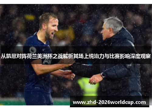 从凯恩对阵荷兰美洲杯之战解析其场上统治力与比赛影响深度观察 从凯恩对阵荷兰美洲杯之战解析其场上统治力与比赛影响深度观察