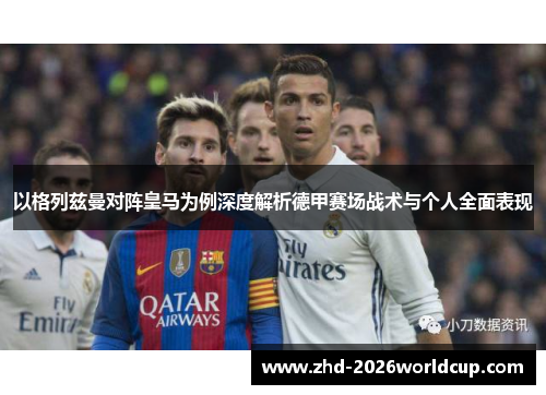 以格列兹曼对阵皇马为例深度解析德甲赛场战术与个人全面表现 以格列兹曼对阵皇马为例深度解析德甲赛场战术与个人全面表现