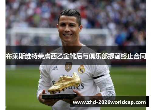 布莱斯维特荣膺西乙金靴后与俱乐部提前终止合同 布莱斯维特荣膺西乙金靴后与俱乐部提前终止合同