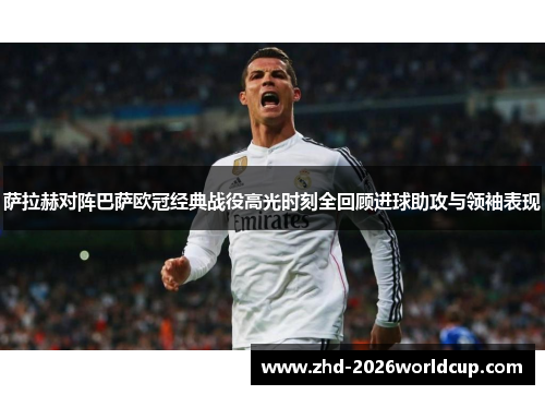 萨拉赫对阵巴萨欧冠经典战役高光时刻全回顾进球助攻与领袖表现 萨拉赫对阵巴萨欧冠经典战役高光时刻全回顾进球助攻与领袖表现