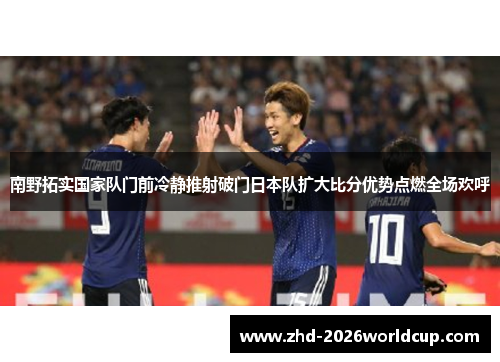 南野拓实国家队门前冷静推射破门日本队扩大比分优势点燃全场欢呼
