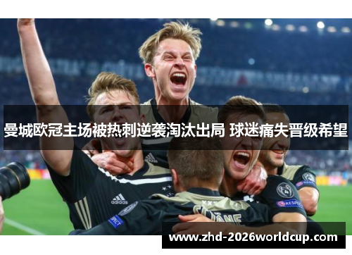 曼城欧冠主场被热刺逆袭淘汰出局 球迷痛失晋级希望 曼城欧冠主场被热刺逆袭淘汰出局 球迷痛失晋级希望