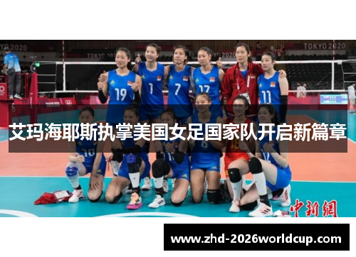 艾玛海耶斯执掌美国女足国家队开启新篇章 艾玛海耶斯执掌美国女足国家队开启新篇章