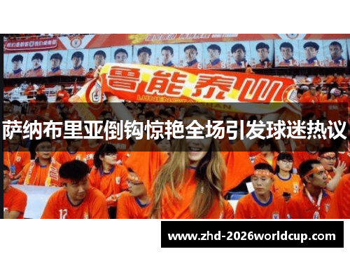 萨纳布里亚倒钩惊艳全场引发球迷热议