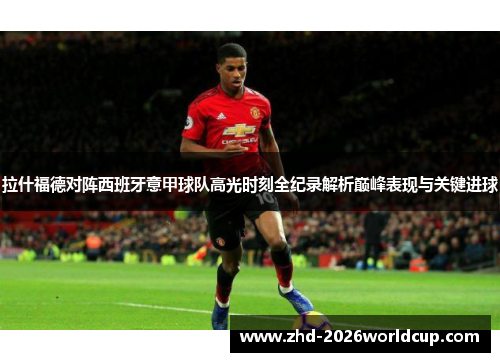 拉什福德对阵西班牙意甲球队高光时刻全纪录解析巅峰表现与关键进球 拉什福德对阵西班牙意甲球队高光时刻全纪录解析巅峰表现与关键进球