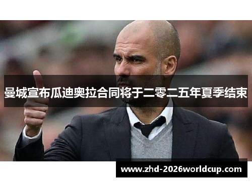 曼城宣布瓜迪奥拉合同将于二零二五年夏季结束 曼城宣布瓜迪奥拉合同将于二零二五年夏季结束